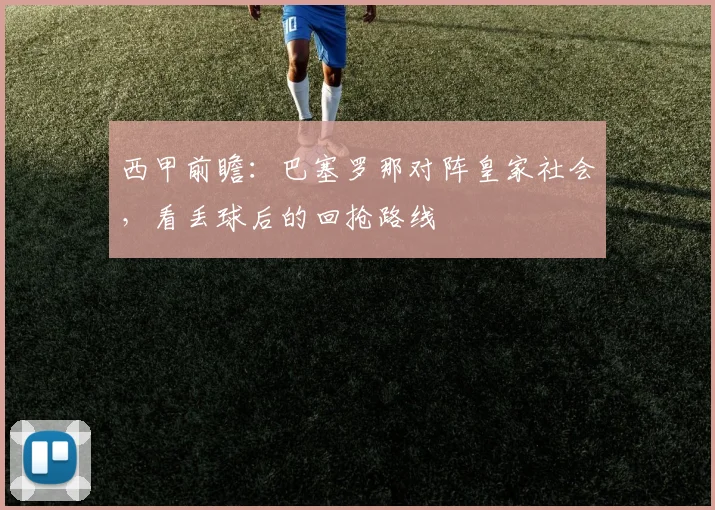 西甲前瞻：巴塞罗那对阵皇家社会，看丢球后的回抢路线
