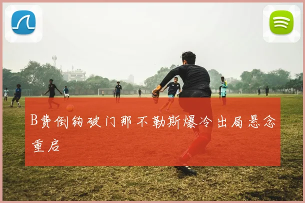 B费倒钩破门那不勒斯爆冷出局悬念重启