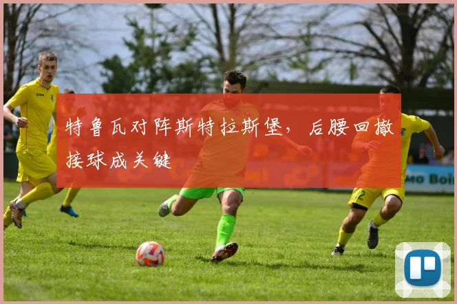 特鲁瓦对阵斯特拉斯堡，后腰回撤接球成关键