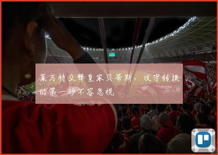 莱万特交锋皇家贝蒂斯，攻守转换的第一秒不容忽视