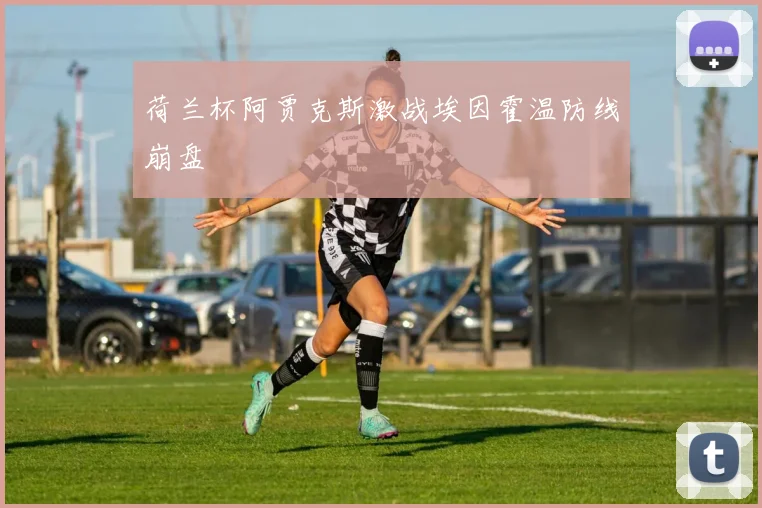 荷兰杯阿贾克斯激战埃因霍温防线崩盘