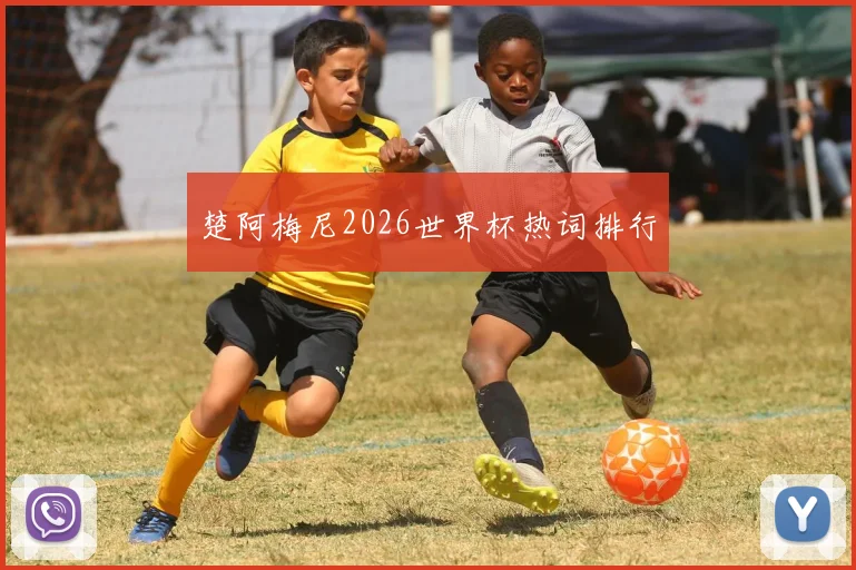 楚阿梅尼2026世界杯热词排行