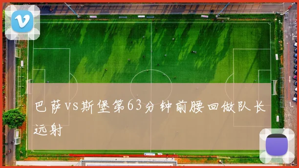 巴萨vs斯堡第63分钟前腰回做队长远射