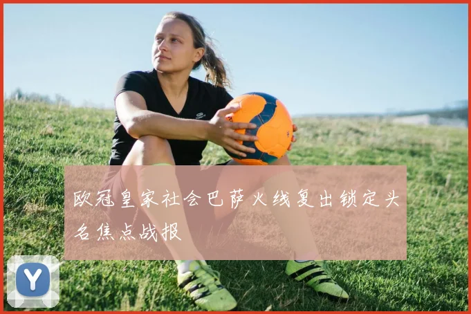 欧冠皇家社会巴萨火线复出锁定头名焦点战报
