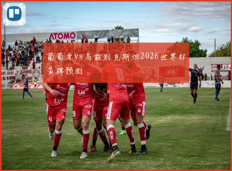 葡萄牙vs乌兹别克斯坦2026世界杯黄牌预测