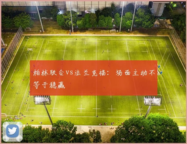 柏林联合vs法兰克福:场面主动不等于稳赢