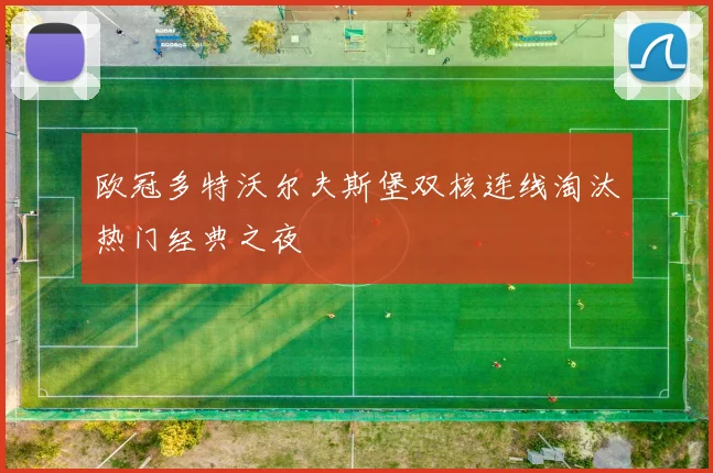 欧冠多特沃尔夫斯堡双核连线淘汰热门经典之夜