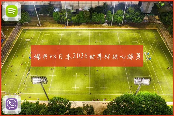 瑞典vs日本2026世界杯核心球员
