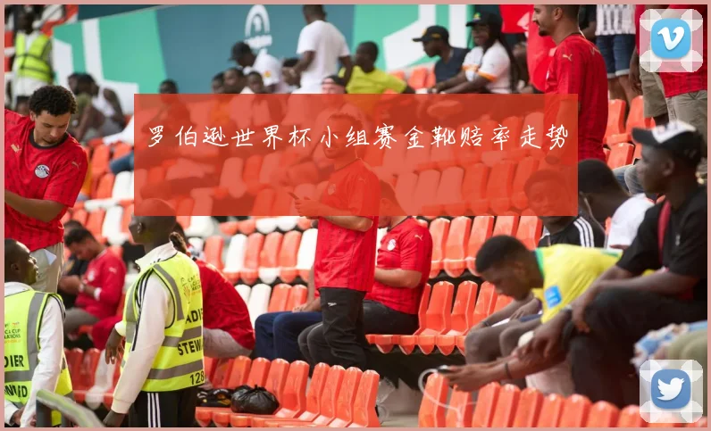 罗伯逊世界杯小组赛金靴赔率走势