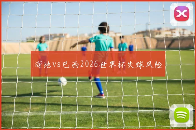 海地vs巴西2026世界杯失球风险