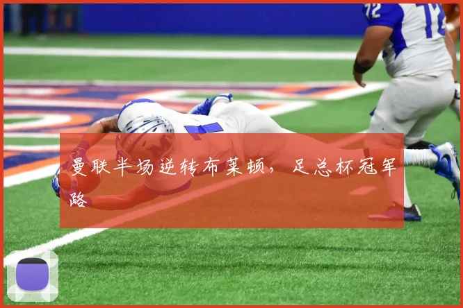 曼联半场逆转布莱顿，足总杯冠军路