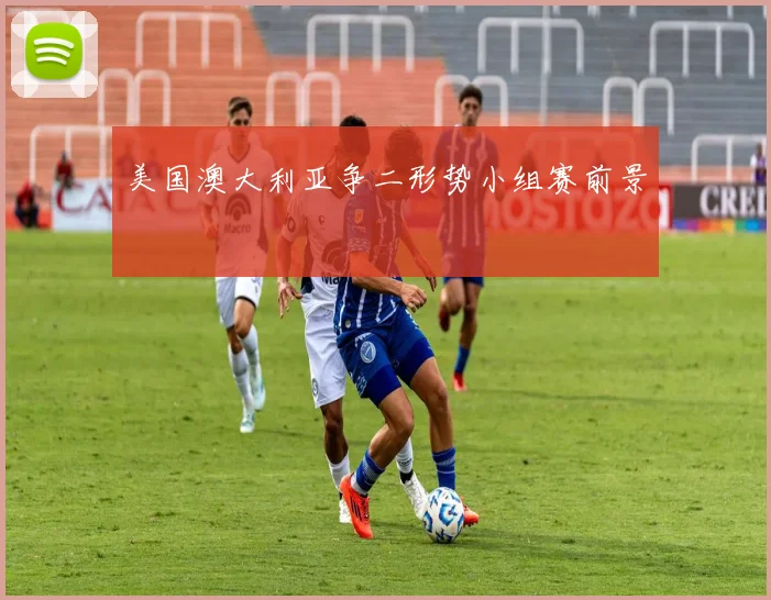 美国澳大利亚争二形势小组赛前景