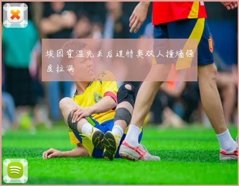 埃因霍温先丢后追特奥双人撞墙强度拉满