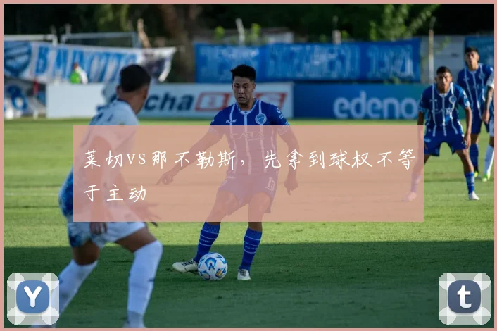 莱切vs那不勒斯，先拿到球权不等于主动