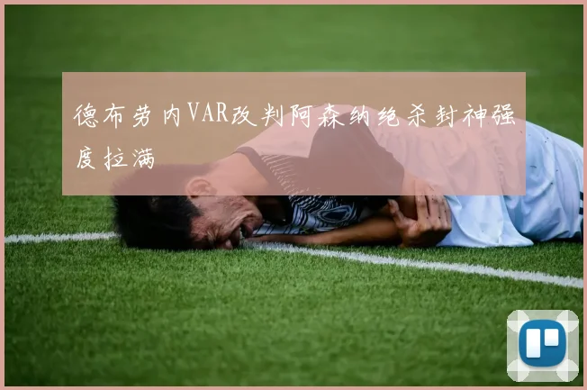 德布劳内VAR改判阿森纳绝杀封神强度拉满