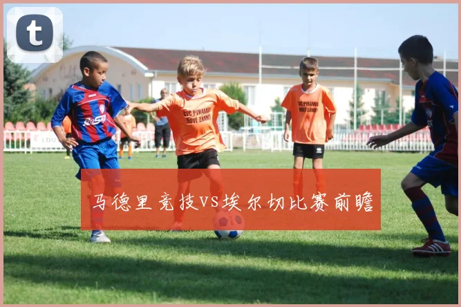 马德里竞技vs埃尔切比赛前瞻