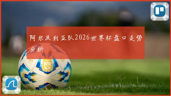阿尔及利亚队2026世界杯盘口走势分析