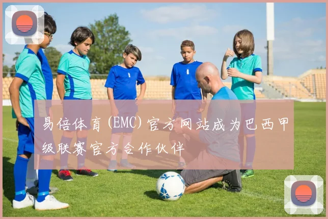 易倍体育(EMC)官方网站成为巴西甲级联赛官方合作伙伴