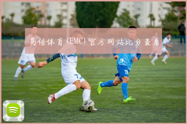 易倍体育(EMC)官方网站比分查看