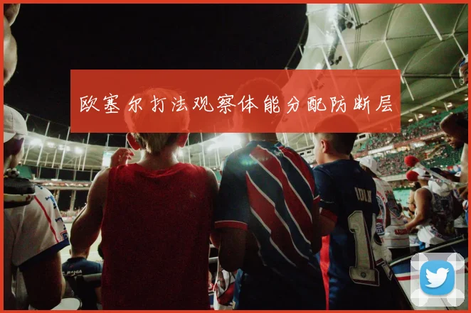 欧塞尔打法观察体能分配防断层