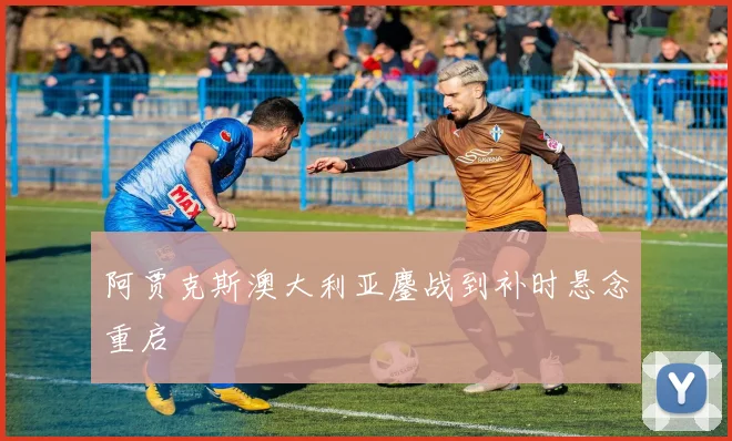 阿贾克斯澳大利亚鏖战到补时悬念重启