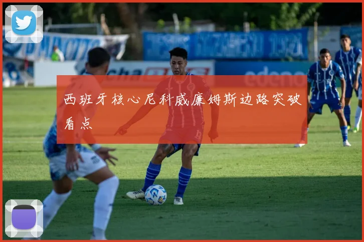 西班牙核心尼科威廉姆斯边路突破看点